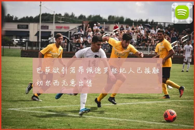 巴萨欲引若昂佩德罗经纪人已接触切尔西无意出售