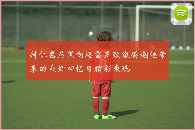 拜仁慕尼黑向格雷罗致敬感谢他带来的美好回忆与精彩表现