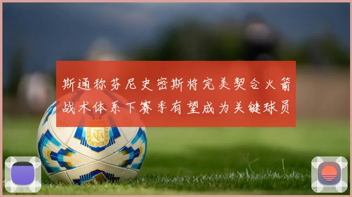 斯通称芬尼史密斯将完美契合火箭战术体系下赛季有望成为关键球员