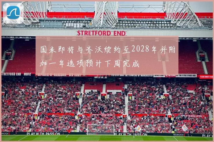 国米即将与齐沃续约至2028年并附加一年选项预计下周完成
