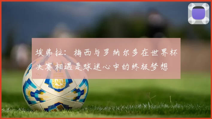埃弗拉：梅西与罗纳尔多在世界杯决赛相遇是球迷心中的终极梦想
