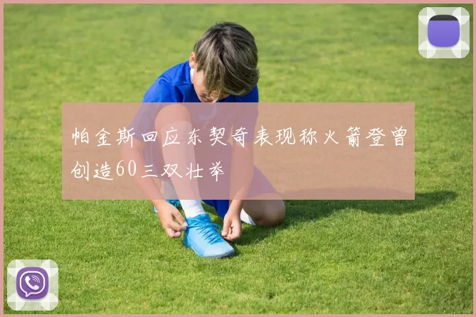 帕金斯回应东契奇表现称火箭登曾创造60三双壮举