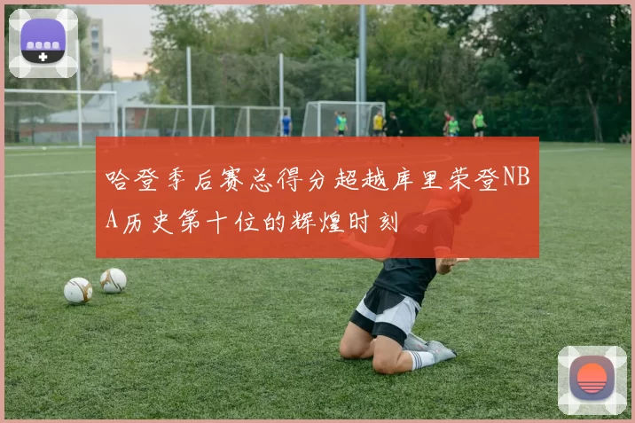 哈登季后赛总得分超越库里荣登NBA历史第十位的辉煌时刻